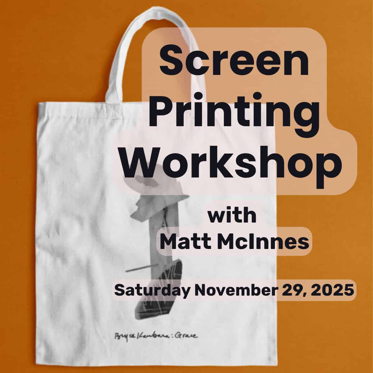 A promotional image for a screen printing workshop featuring a white tote bag with an abstract black screen print and bold text reading “Screen Printing Workshop with Matt McInnes, Saturday November 29, 2025,” on an orange background.